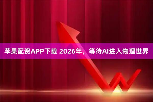 苹果配资APP下载 2026年，等待AI进入物理世界
