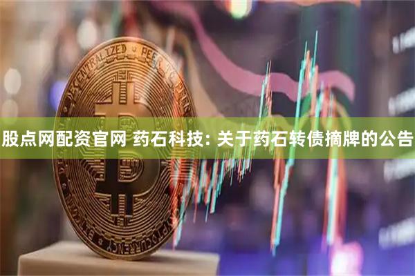 股点网配资官网 药石科技: 关于药石转债摘牌的公告