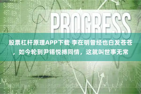 股票杠杆原理APP下载 李在明曾经也白发苍苍，如今轮到尹锡悦搏同情，这就叫世事无常