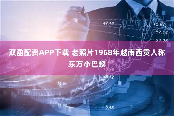 双盈配资APP下载 老照片1968年越南西贡人称东方小巴黎