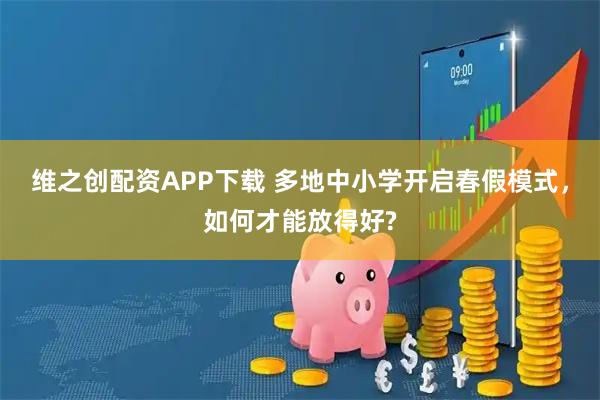 维之创配资APP下载 多地中小学开启春假模式，如何才能放得好?