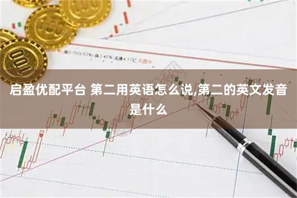 启盈优配平台 第二用英语怎么说,第二的英文发音是什么