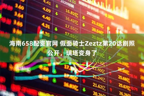 海南658配资官网 假面骑士Zeztz第20话剧照公开，璃塔变身了