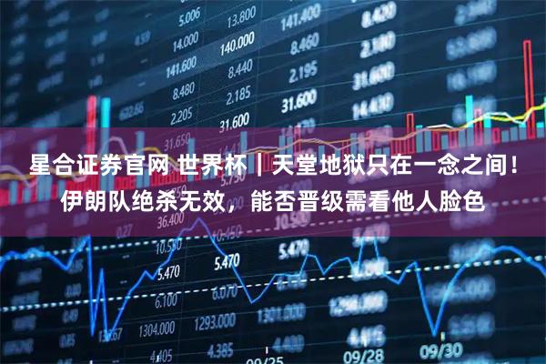 星合证券官网 世界杯｜天堂地狱只在一念之间！伊朗队绝杀无效，能否晋级需看他人脸色